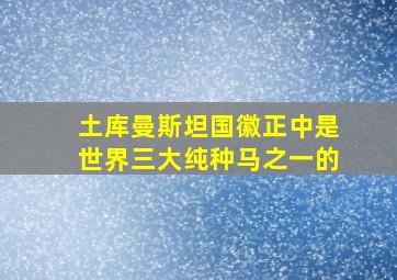 土库曼斯坦国徽正中是世界三大纯种马之一的