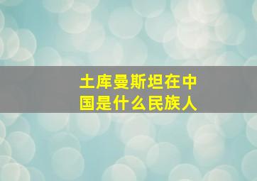 土库曼斯坦在中国是什么民族人