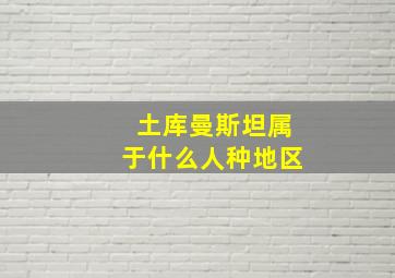 土库曼斯坦属于什么人种地区