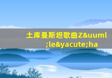 土库曼斯坦歌曲Züleýha