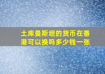 土库曼斯坦的货币在香港可以换吗多少钱一张