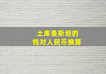 土库曼斯坦的钱对人民币换算