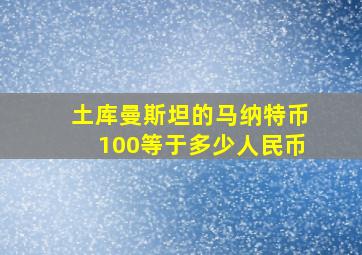 土库曼斯坦的马纳特币100等于多少人民币