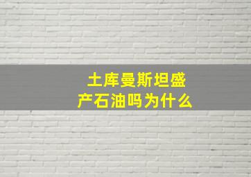 土库曼斯坦盛产石油吗为什么