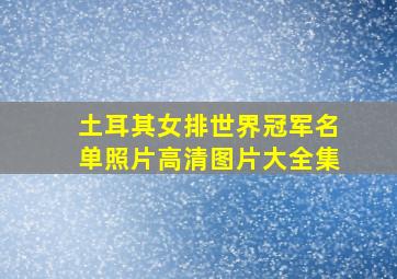 土耳其女排世界冠军名单照片高清图片大全集