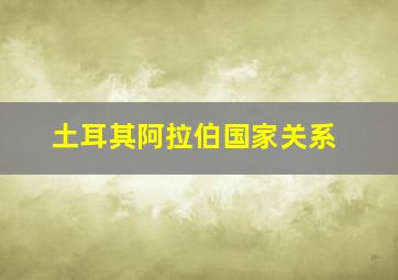 土耳其阿拉伯国家关系