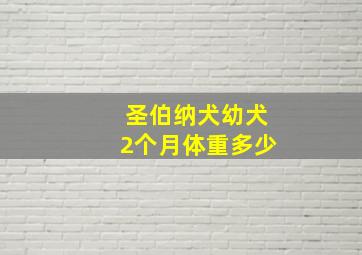 圣伯纳犬幼犬2个月体重多少