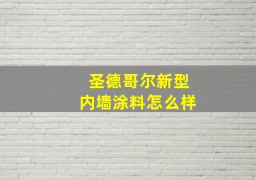 圣德哥尔新型内墙涂料怎么样