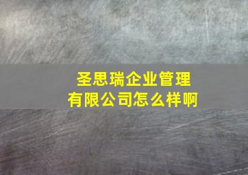 圣思瑞企业管理有限公司怎么样啊