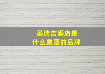 圣瑞吉酒店是什么集团的品牌