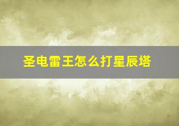 圣电雷王怎么打星辰塔