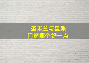 圣米兰与皇派门窗哪个好一点