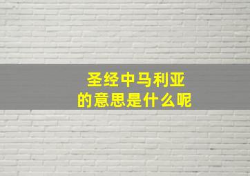 圣经中马利亚的意思是什么呢