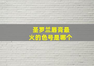 圣罗兰唇膏最火的色号是哪个