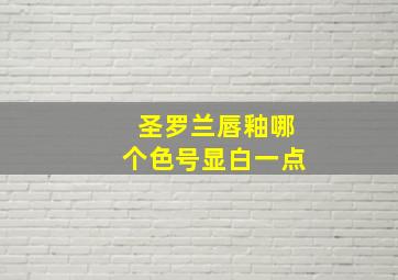 圣罗兰唇釉哪个色号显白一点