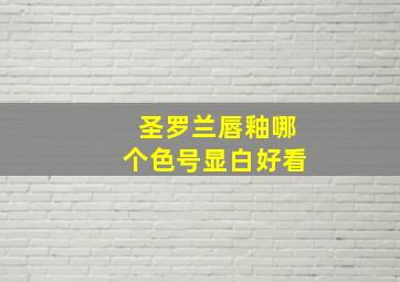 圣罗兰唇釉哪个色号显白好看