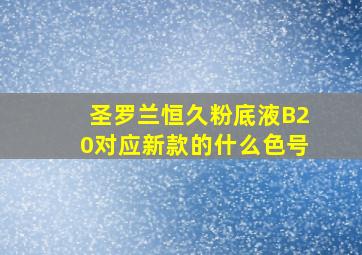 圣罗兰恒久粉底液B20对应新款的什么色号