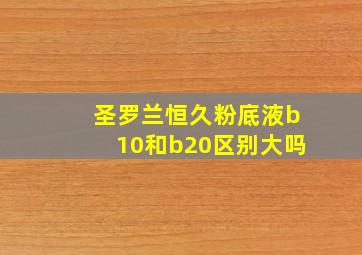 圣罗兰恒久粉底液b10和b20区别大吗