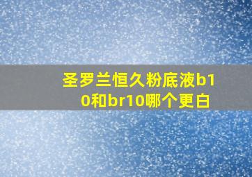 圣罗兰恒久粉底液b10和br10哪个更白