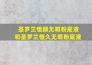 圣罗兰恒颜无暇粉底液和圣罗兰恒久无暇粉底液