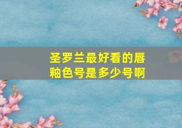 圣罗兰最好看的唇釉色号是多少号啊