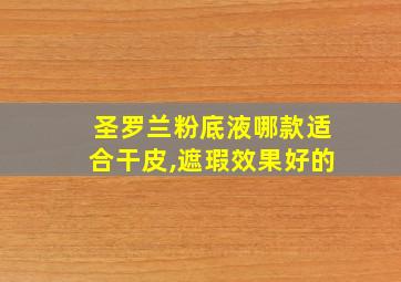 圣罗兰粉底液哪款适合干皮,遮瑕效果好的