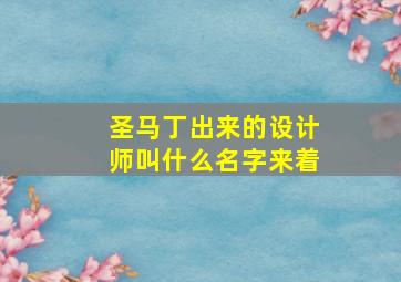 圣马丁出来的设计师叫什么名字来着