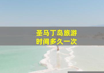 圣马丁岛旅游时间多久一次