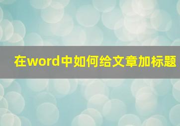 在word中如何给文章加标题