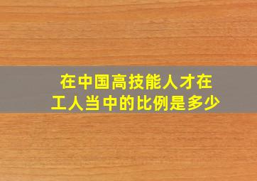 在中国高技能人才在工人当中的比例是多少