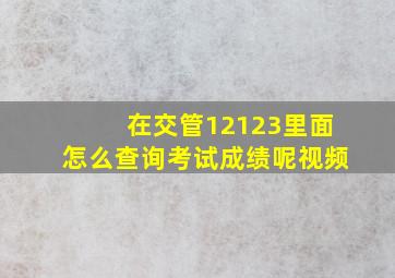 在交管12123里面怎么查询考试成绩呢视频