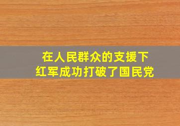 在人民群众的支援下红军成功打破了国民党