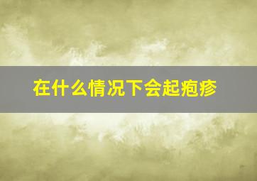 在什么情况下会起疱疹