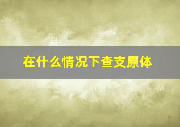 在什么情况下查支原体