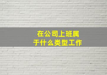 在公司上班属于什么类型工作