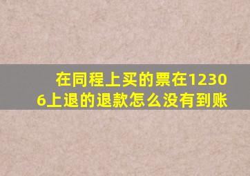 在同程上买的票在12306上退的退款怎么没有到账