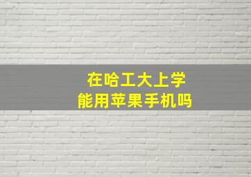 在哈工大上学能用苹果手机吗