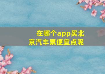 在哪个app买北京汽车票便宜点呢