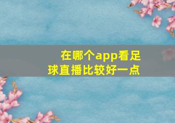 在哪个app看足球直播比较好一点