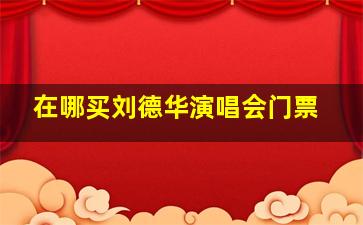 在哪买刘德华演唱会门票