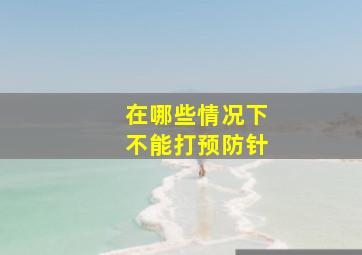 在哪些情况下不能打预防针