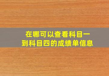 在哪可以查看科目一到科目四的成绩单信息