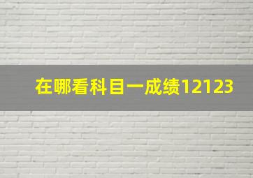 在哪看科目一成绩12123