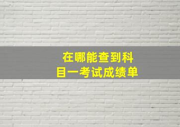 在哪能查到科目一考试成绩单