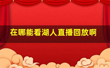 在哪能看湖人直播回放啊