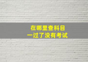 在哪里查科目一过了没有考试