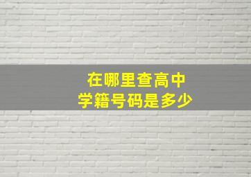 在哪里查高中学籍号码是多少