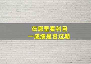 在哪里看科目一成绩是否过期