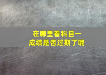 在哪里看科目一成绩是否过期了呢