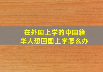 在外国上学的中国籍华人想回国上学怎么办